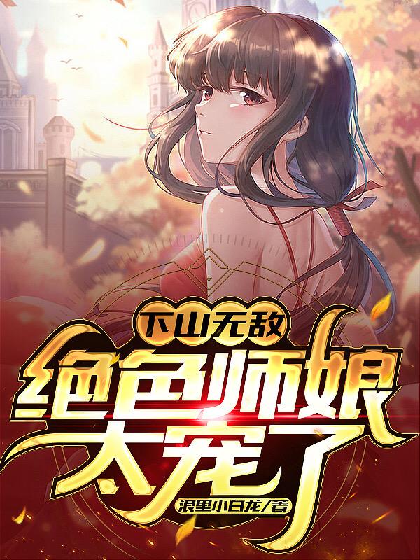 下山无敌，绝色师娘太宠了